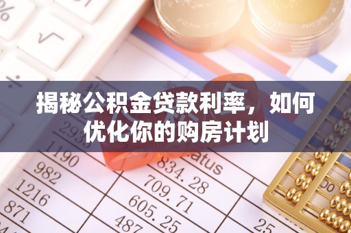 綦江揭秘公积金贷款利率，如何优化你的购房计划