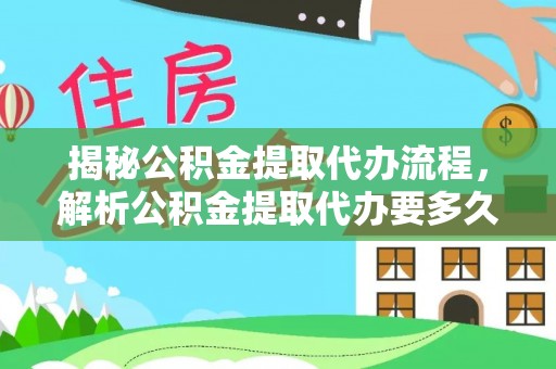 綦江揭秘公积金提取代办流程，解析公积金提取代办要多久的真相