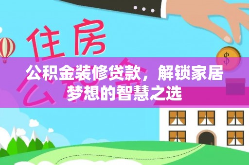 綦江公积金装修贷款，解锁家居梦想的智慧之选
