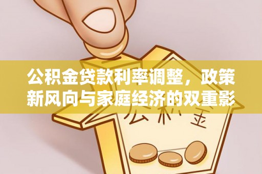 綦江公积金贷款利率调整，政策新风向与家庭经济的双重影响