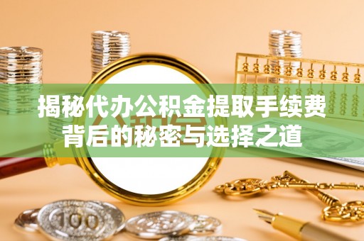 綦江揭秘代办公积金提取手续费背后的秘密与选择之道