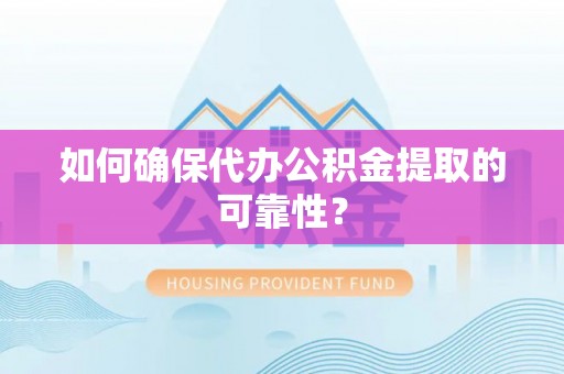 綦江如何确保代办公积金提取的可靠性？