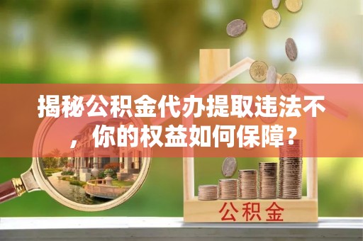 綦江揭秘公积金代办提取违法不，你的权益如何保障？